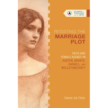 Resisting the Marriage Plot: Faith and Female Agency in Austen, Brontë, Gaskell, and Wollstonecraft