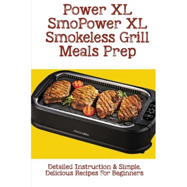 Power XL Smokeless Grill Meals Prep: Detailed Instruction & Simple, Delicious Recipes For Beginners: How Do You Grill Indoors
