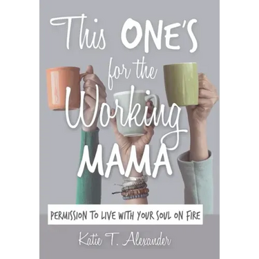 This One's for the Working Mama: Permission to Live with Your Soul on Fire