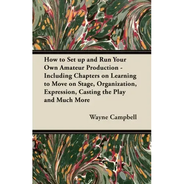 How to Set up and Run Your Own Amateur Production - Including Chapters on Learning to Move on Stage, Organization, Expression, Casting the Play and Mu