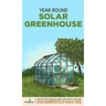 Year Round Solar Greenhouse: Step-By-Step Guide to Design And Build Your Own Passive Solar Greenhouse in as Little as 30 Days Without Drowning in a