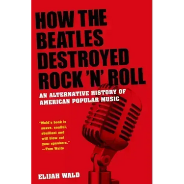 How the Beatles Destroyed Rock 'n' Roll: An Alternative History of American Popular Music