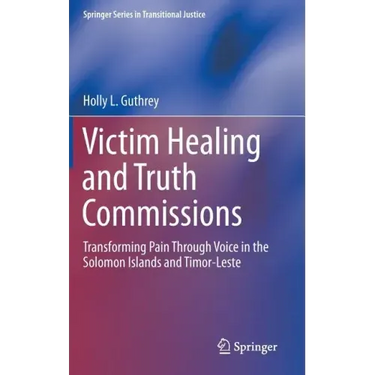 Victim Healing and Truth Commissions: Transforming Pain Through Voice in Solomon Islands and Timor-Leste