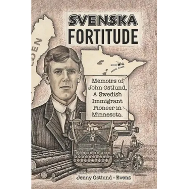 Svenska Fortitude: Memoirs of John Ostlund, A Swedish Immigrant Pioneer in Minnesota