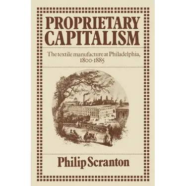 Proprietary Capitalism: The Textile Manufacture at Philadelphia, 1800 1885