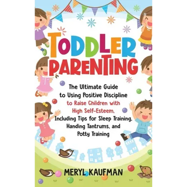 Toddler Parenting: The Ultimate Guide to Using Positive Discipline to Raise Children with High Self-Esteem, Including Tips for Sleep Trai