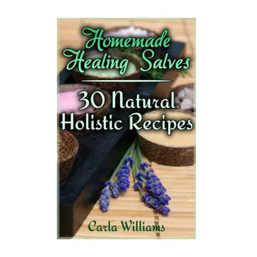 Homemade Healing Salves: 30 Natural Holistic Recipes: (Homemade Recipes, Homemade Remedies)