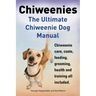 Chiweenies. the Ultimate Chiweenie Dog Manual. Chiweenie Care, Costs, Feeding, Grooming, Health and Training All Included.