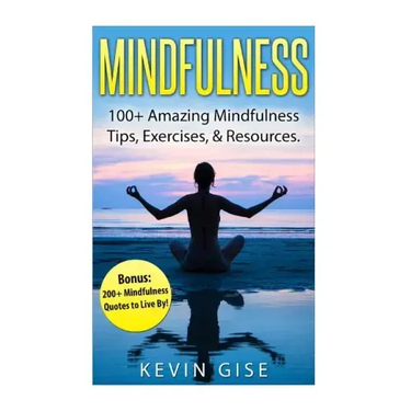 Mindfulness: 100+ Amazing Mindfulness Tips, Exercises & Resources. Bonus: 200+ Mindfulness Quotes to Live By! (Mindfulness for Begi