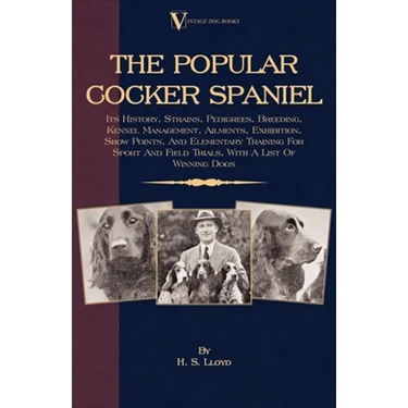 The Popular Cocker Spaniel - Its History, Strains, Pedigrees, Breeding, Kennel Management, Ailments, Exhibition, Show Points, And Elementary Training