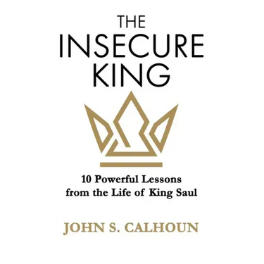The Insecure King: 10 Powerful Lessons from the Life of King Saul