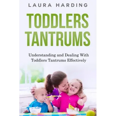 Toddlers Tantrums: Understanding and Dealing with Toddlers Tantrums Effectively