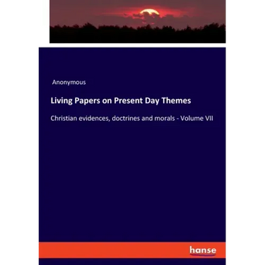Living Papers on Present Day Themes: Christian evidences, doctrines and morals - Volume VII
