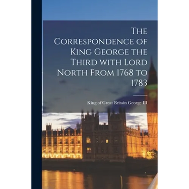 The Correspondence of King George the Third With Lord North From 1768 to 1783
