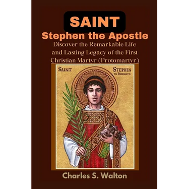 Saint Stephen the Apostle: Discover the Remarkable Life and Lasting Legacy of the First Christian Martyr