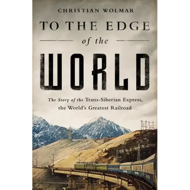 To the Edge of the World: The Story of the Trans-Siberian Express, the World's Greatest Railroad