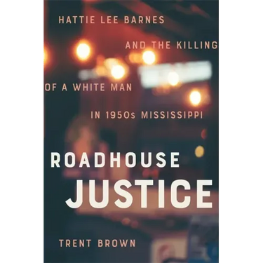 Roadhouse Justice: Hattie Lee Barnes and the Killing of a White Man in 1950s Mississippi