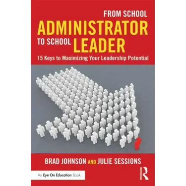 From School Administrator to School Leader: 15 Keys to Maximizing Your Leadership Potential