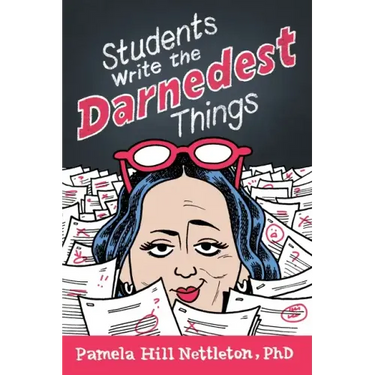 Students Write the Darnedest Things: Gaffes, Goofs, Blunders and Unintended Wisdom from Actual College Papers
