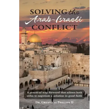 Solving the Arab-Israeli Conflict: A Practical Way Forward that Allows Both Sides to Negotiate a Solution in Good Faith