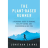 The Plant Based Runner: A Personal Guide to Running, Healthy Eating, and Discovering a New You