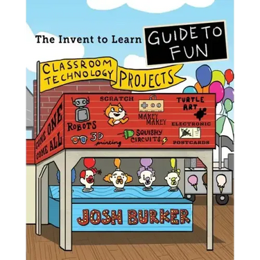 The Invent To Learn Guide To Fun: Makerspace, Classroom, Library, and Home STEM Projects