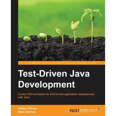 Test-Driven Java Development: Invoke TDD principles for end-to-end application development with Java