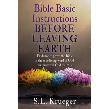 Bible Basic Instructions Before Leaving Earth: Evidence to prove the Bible is the true living word of God and how real God really is