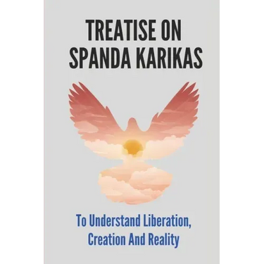 Treatise On Spanda Karikas: To Understand Liberation, Creation And Reality: The Nature Of Matter