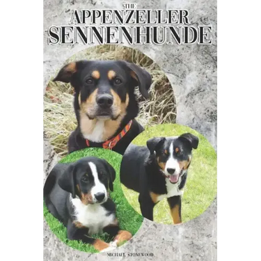 The Appenzeller Sennenhunde: A Complete and Comprehensive Owners Guide To: Buying, Owning, Health, Grooming, Training, Obedience, Understanding and