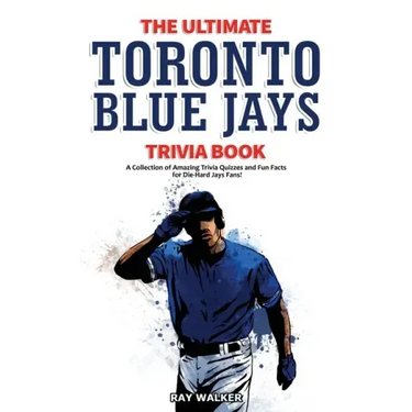The Ultimate Toronto Blue Jays Trivia Book: A Collection of Amazing Trivia Quizzes and Fun Facts for Die-Hard Blue Jays Fans!