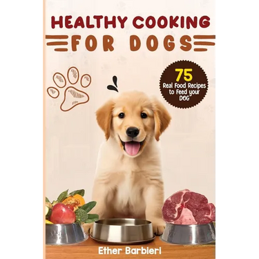 Healthy Cooking For Dogs: 75 Real Food Recipes to Feed Your Dog