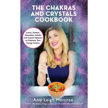 The Chakras and Crystals Cookbook: Juices, Sorbets, Smoothies, Salads, and Soups to Empower Your Energy Centers