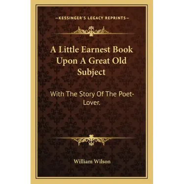 A Little Earnest Book Upon A Great Old Subject: With The Story Of The Poet-Lover.