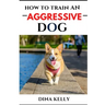 How to Train an Aggressive Dog: Aggressive dog training guide for beginners, puppy training gift ideas for dad, friend, mom, boy, girl, dog breeder