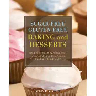 Sugar-Free Gluten-Free Baking and Desserts: Recipes for Healthy and Delicious Cookies, Cakes, Muffins, Scones, Pies, Puddings, Breads and Pizzas