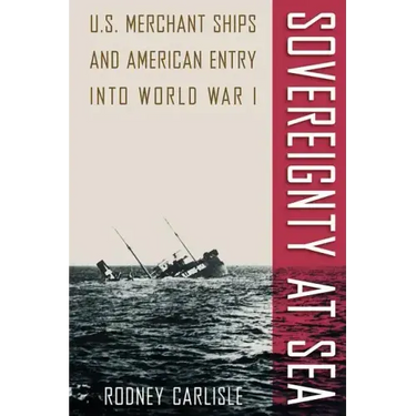 Sovereignty at Sea: U.S. Merchant Ships and American Entry Into World War I