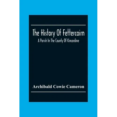 The History Of Fettercairn: A Parish In The County Of Kincardine