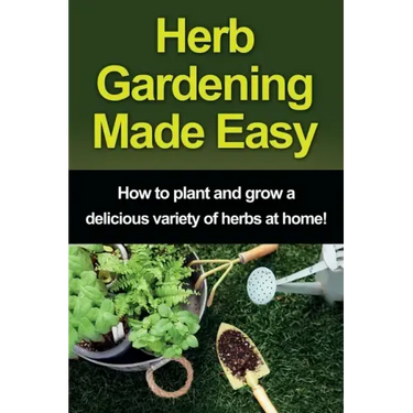 Herb Gardening Made Easy: How to plant and grow a delicious variety of herbs at home!