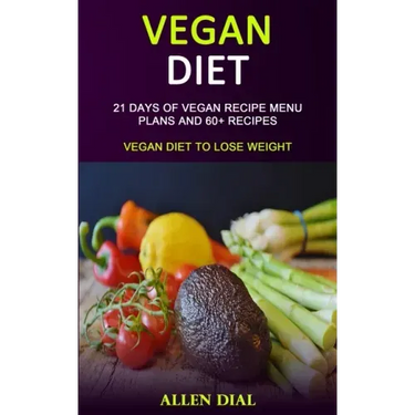 Vegan Diet: 21 Days of Vegan Recipe Menu Plans and 60+ Recipes (Vegan Diet to Lose Weight)