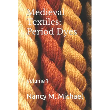 Medieval Textiles - Period Dyes: Volume 1
