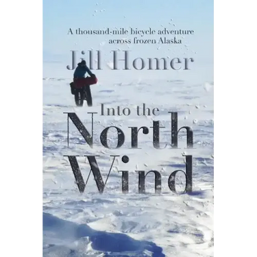 Into the North Wind: A Thousand-Mile Bicycle Adventure Across Frozen Alaska