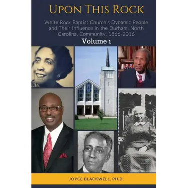 Upon This Rock: White Rock Baptist Church's Dynamic People and Their Influence in the Durham, North Carolina, Community, 1866-2016