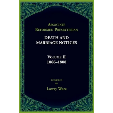 Associate Reformed Presbyterian Death and Marriage Notices, Volume II: 1866-1888: 1866-1888