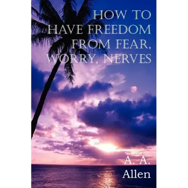 How to Have Freedom from Fear, Worry, Nerves