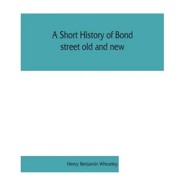 A short history of Bond street old and new, from the reign of King James II. to the coronation of King George V. Also lists of the inhabitants in 1811
