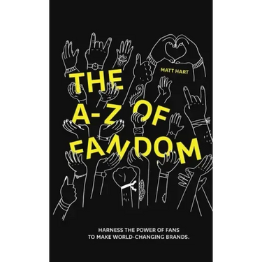 THE A-Z of FANDOM: Harness the Power of Fans to Make World-Changing Brands.