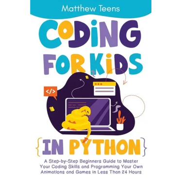 Coding for Kids in Python: A Step-by-Step Beginners Guide to Master Your Coding Skills and Programming Your Own Animations and Games in Less Than