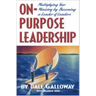 On Purpose Leadership: Multiplying Your Ministry by Becoming a Leader of Leaders