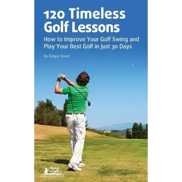 120 Timeless Golf Lessons: How to Improve Your Golf Swing and Play Your Best Golf in Just 30 Days